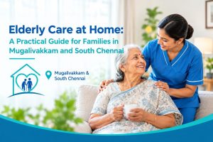 Elderly Care at Home: A Practical Guide for Families in Mugalivakkam and South Chennai